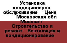 Установка кондиционеров, обслуживание. › Цена ­ 1 300 - Московская обл., Москва г. Строительство и ремонт » Вентиляция и кондиционирование   